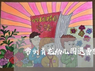 常州青龙幼儿园退费标准/2023061984825