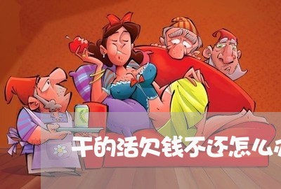 干的活欠钱不还怎么办呀/2023120960682