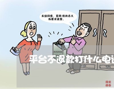 平台不退款打什么电话举报最有效/2023032627159