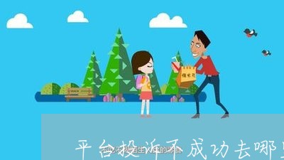 平台投诉不成功去哪里投诉/2023033181836