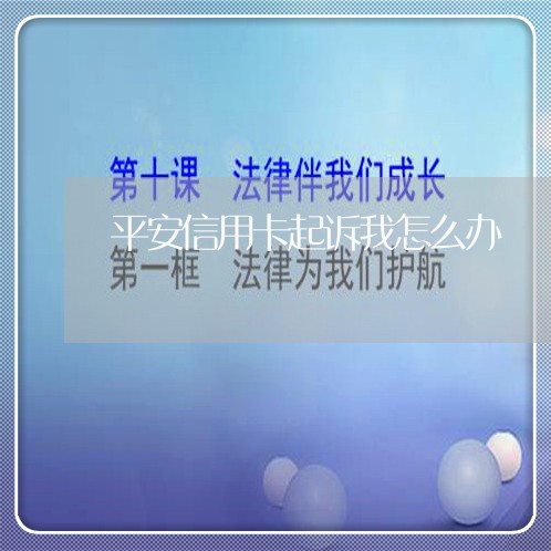 平安信用卡起诉我怎么办/2023112471805