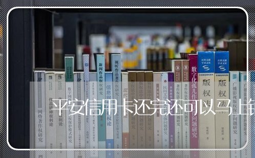 平安信用卡还完还可以马上销卡吗/2023081226460