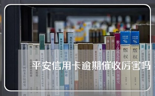 平安信用卡逾期催收厉害吗/2023111561394