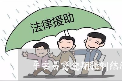 平安易贷逾期强制结清/2023070794836