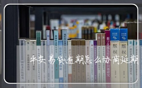 平安易贷逾期怎么协商延期/2023091684857