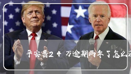 平安普24万逾期两年了怎么还/2023053170514