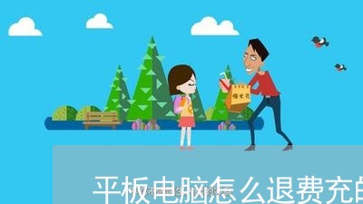 平板电脑怎么退费充的钱/2023062758480