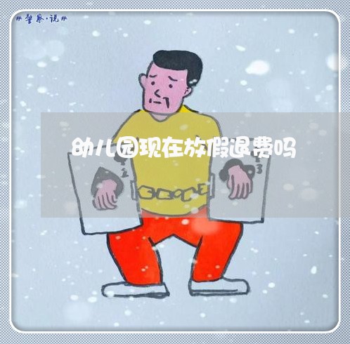 幼儿园现在放假退费吗/2023040815149