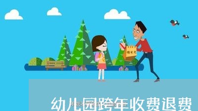 幼儿园跨年收费退费/2023061131507