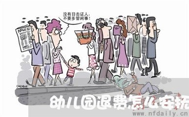 幼儿园退费怎么安抚家长/2023052036959