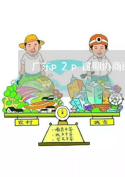 广东p2p逾期协商还款技巧/2023092775726