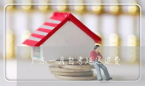 广东一月自考延迟退费/2023040996141