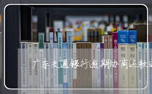 广东交通银行逾期协商还款电话/2023061749483