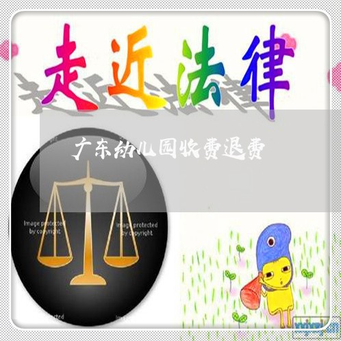 广东幼儿园收费退费/2023060907159