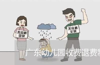 广东幼儿园收费退费制度/2023062181716