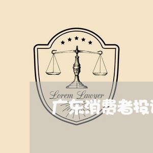 广东消费者投诉举报电话/2023032327595