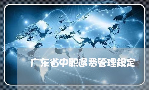 广东省中职退费管理规定/2023052136168