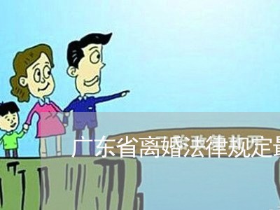 广东省离婚法律规定最新/2023111428269