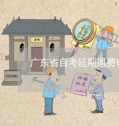 广东省自考延期退费申请/2023062338379