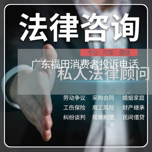 广东福田消费者投诉电话/2023021807505