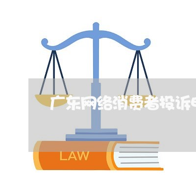 广东网络消费者投诉电话/2023021892517