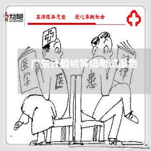 广东计算机等级考试退费/2023062148282