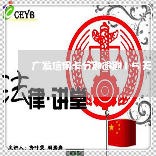 广发信用卡分期逾期15天/2023121750504