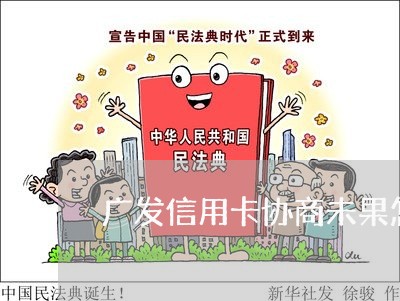 广发信用卡协商未果怎么办/2023120321816