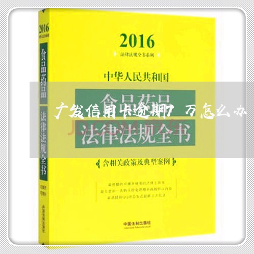 广发信用卡逾期7万怎么办/2023051141505