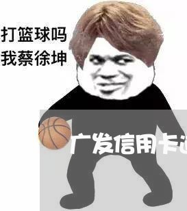 广发信用卡逾期了还不上了/2023050228159