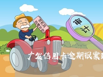 广发信用卡逾期报案到立案/2023060572806