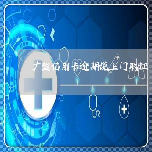 广发信用卡逾期说上门取证/2023121737201