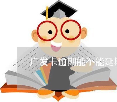 广发卡逾期能不能延期还款/2023052872924