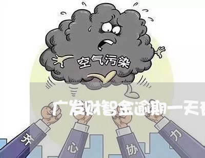 广发财智金逾期一天有事吗/2023091660624