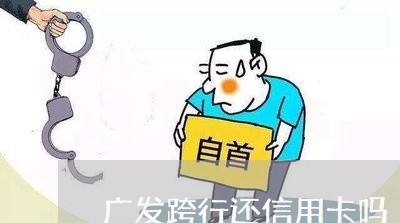 广发跨行还信用卡吗/2023082806260