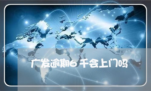 广发逾期6千会上门吗/2023071395048