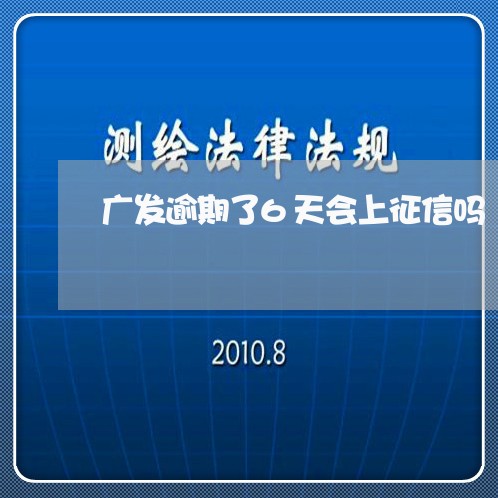 广发逾期了6天会上征信吗/2023091553804