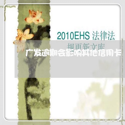 广发逾期会影响其他信用卡/2023120660692