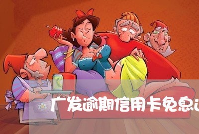 广发逾期信用卡免息还完吗/2023071435158