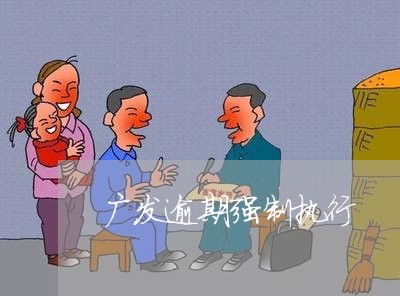 广发逾期强制执行/2023062874957