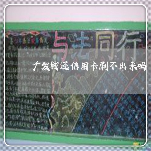 广发钱还信用卡刷不出来吗/2023081308160