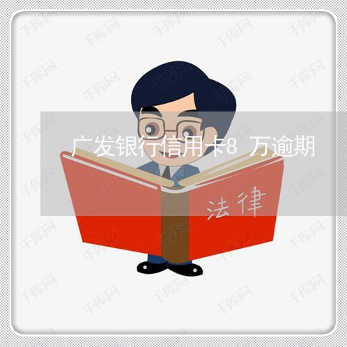 广发银行信用卡8万逾期/2023121853493