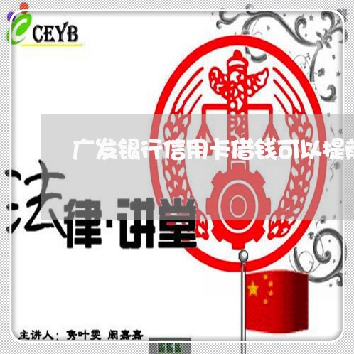 广发银行信用卡借钱可以提前还吗/2023081407041