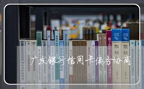 广发银行信用卡债务协商/2023092949492