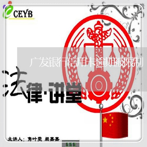 广发银行信用卡逾期被限制/2023051200693