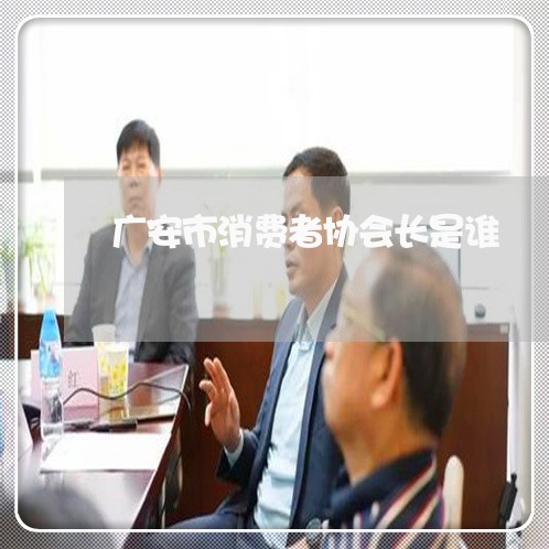 广安市消费者协会长是谁/2023061593947