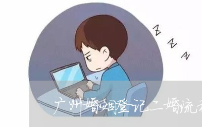 广州婚姻登记二婚流程/2023112782825