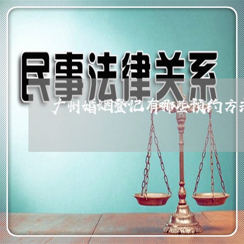 广州婚姻登记有哪些预约方式/2023081758381