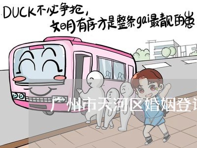 广州市天河区婚姻登记处在哪啊/2023081655936