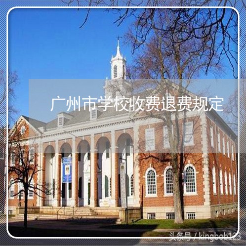 广州市学校收费退费规定/2023051927273